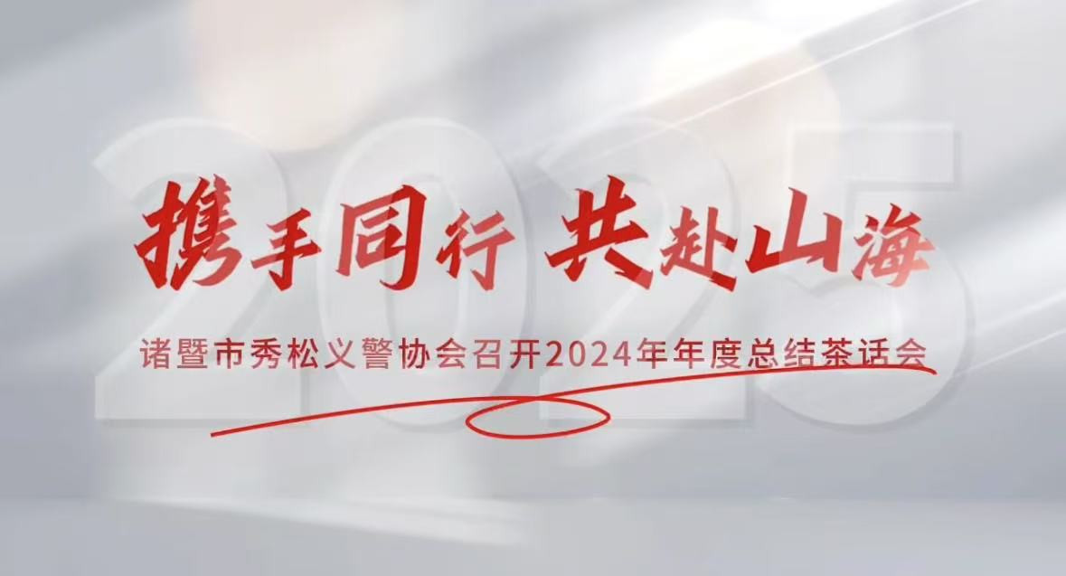 2025年1月10日，諸暨市秀松義警協(xié)會(huì)成功舉辦2024年年度總結(jié)茶話會(huì)